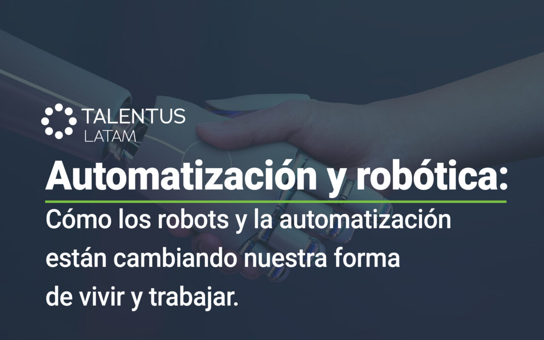 Automatización y robótica: Cómo los robots y la automatización están cambiando nuestra forma de vivir y trabajar.